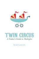 Twin Circus: A Father's Guide to Multiples 1937985911 Book Cover