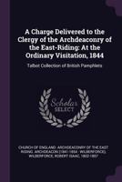 A charge delivered to the clergy of the archdeaconry of the East-Riding: at the ordinary visitation, 1844 1241045860 Book Cover