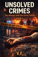 UNSOLVED CRIMES: BOOK 3: The Woman with the Floral Tattoo B0GMQQRHG5 Book Cover