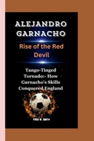 Alejandro Garnacho: Rise of the Red Devil-Tango-Tinged Tornado: - How Garnacho's Skills Conquered England B0CR9ZC4NZ Book Cover
