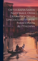Ortografia Sarda Nazionale, Ossia Gramatica Della Lingua Logudorese Paragonata All'Italiana 1021702307 Book Cover