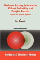 Maximum Entropy, Information Without Probability and Complex Fractals: Classical and Quantum Approach 9048154677 Book Cover