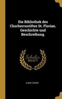 Die Bibliothek Des Chorherrnstiftes St. Florian. Geschichte Und Beschreibung. 0274839172 Book Cover