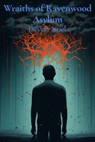 Wraiths of Ravenwood Asylum: A Descent Madness and Decay B0DWPDFSKP Book Cover
