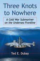 Three Knots to Nowhere: A Cold War Submariner on the Undersea Frontline 0786478748 Book Cover