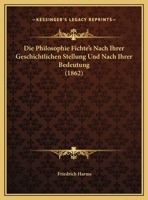 Die Philosophie Fichte's Nach Ihrer Geschichtlichen Stellung Und Nach Ihrer Bedeutung 1120401798 Book Cover