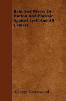 Rain and Rivers: Or, Hutton and Playfair Against Lyell and All Comers [An Answer to Sir C. Lyell's Theory of Erosion]. 1241693595 Book Cover