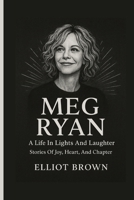 MEG RYAN: A Life In Lights And Laughter - Stories Of Joy, Heart, And Chapter B0FXQPYZLW Book Cover
