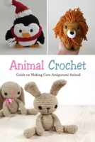 Animal Crochet: Guide on Making Cute Amigurumi Animal: Gift Ideas for Holiday B08NYLXB5D Book Cover