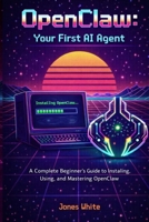 OpenClaw: Your First AI Agent: A Complete Beginner's Guide to Installing, Using, and Mastering OpenClaw B0GVB7CPVQ Book Cover