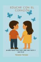 Educar con el corazon: un niño amado crece mas libre, mas fuerte y mas feliz (Spanish Edition) B0G5FRJL1N Book Cover