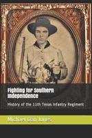 Fighting for Southern Independence: History of the 11th Texas Infantry Regiment 1723741795 Book Cover