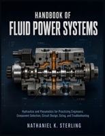 Handbook of Fluid Power Systems: Hydraulics and Pneumatics for Practicing Engineers: Component Selection, Circuit Design, Sizing, and Troubleshooting B0HH3H1XFD Book Cover
