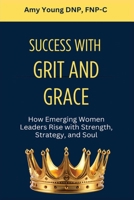 Success with Grit and Grace: How Emerging Women Leaders Rise with Strength, Strategy and Soul B0HBVRSYQ4 Book Cover