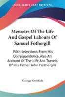 Memoirs Of The Life And Gospel Labours Of Samuel Fothergill: With Selections From His Correspondence, Also An Account Of The Life And Travels Of His Father John Forthergill 116293882X Book Cover