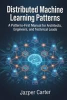 Distributed Machine Learning Patterns: A Patterns-First Manual for Architects, Engineers, and Technical Leads B0GZVPFDVN Book Cover