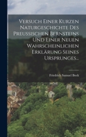 Versuch Einer Kurzen Naturgeschichte Des Preußischen Bernsteins Und Einer Neuen Wahrscheinlichen Erklärung Seines Ursprunges... 1018706399 Book Cover