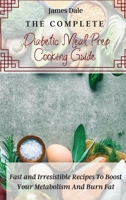The Complete Diabetic Meal Prep Cooking Guide: Fast and Irresistible Recipes To Boost Your Metabolism And Burn Fat 1803421983 Book Cover