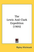 The Lewis and Clark Expedition: With Illustrations and Maps (Classic Reprint) 1164847821 Book Cover