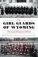 The Girl Guards of Wyoming: The Lost Women’s Militia 1467140759 Book Cover