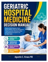 Geriatric Hospital Medicine Decision Manual: Evidence-Based Diagnosis, Clinical Decision-Making, Acute Care Management, Frailty Assessment, Medication Safety, and Comprehensive Inpatient Care for Olde B0HC7HBCNR Book Cover