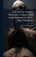 A Book of Simple Prayers, Collected and Arranged by E. Waterhouse 1144771382 Book Cover