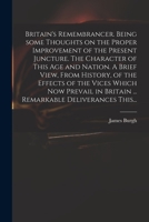 Britain's remembrancer. Being some thoughts on the proper improvement of the present juncture. The character of this age and nation. ... The fifth edition. 1014818230 Book Cover