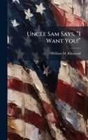 Uncle Sam Says, â I Want You!â 1025124782 Book Cover