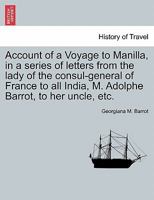 Account of a Voyage to Manilla, in a series of letters from the lady of the consul-general of France to all India, M. Adolphe Barrot, to her uncle, etc. 1240928467 Book Cover