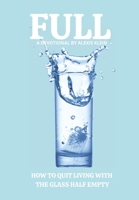 Full : How to Quit Living with the Glass Half Empty 1735466808 Book Cover