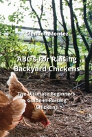 ABC's For Raising Backyard Chickens: The Ultimate Beginners Guide in Raising Chickens 9990163952 Book Cover