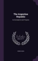 The Argentine Republic, its development and progress; 1145593704 Book Cover