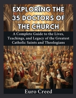 Exploring the 35 Doctors of the Church: A Complete Guide to the Lives, Teachings, and Legacy of the Greatest Catholic Saints and Theologians B0H8CC8WMV Book Cover