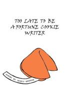 Too Late to Be a Fortune Cookie Writer 0983116482 Book Cover
