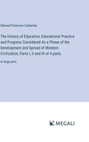 The History of Education; Educational Practice and Progress Considered As a Phase of the Development and Spread of Western Civilization, Parts I, II and III of 4 parts: in large print 3368367307 Book Cover