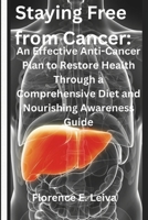 Staying Free from Cancer:: An Effective Anti-Cancer Plan to Restore Health Through a Comprehensive Diet and Nourishing Awareness Guide B0CTH48KXC Book Cover