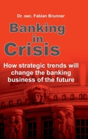 Banking in Crisis: How strategic trends will change the banking business of the future 3347102029 Book Cover