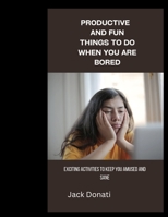 PRODUCTIVE AND FUN THINGS TO DO WHEN YOU ARE BORED: Exciting Activities to Keep You Amused and Sane B0BMJMFC3Y Book Cover