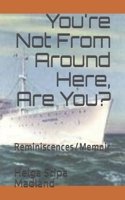 You're Not From Around Here, Are You?: Reminiscences/Memoir B08LK1FC73 Book Cover