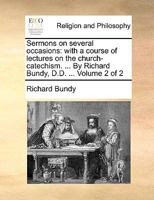 Sermons on several occasions: with a course of lectures on the church-catechism. ... By Richard Bundy, D.D. ... Volume 2 of 2 1140701029 Book Cover