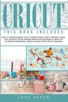 Cricut: 3 BOOKS IN 1: Cricut for Beginners; Cricut Design Space; Cricut Project Ideas. The Ultimate Guide for Beginners and Advanced Users for to Create Wonderful Objects Using your Cricut Machine. 1801448566 Book Cover