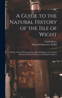A Guide to the Natural History of the Isle of Wight: A Series of Contributions by Specialists Relating to the Various Branches of Natural History and Kindred Subjects 1019264098 Book Cover