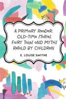 A Primary Reader: Old Time Stories, Fairy Tales and Myths Retold by Children 1722101784 Book Cover