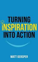 Turning Inspiration into Action: How to connect to the powers you need to conquer negativity, act on the best opportunities, and live the life of your dreams 0999477145 Book Cover