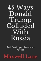 45 Ways Donald Trump Colluded With Russia: And Destroyed American Politics 1086474074 Book Cover