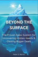 Beyond the Surface: The Proven System for Uncovering Hidden Needs & Closing Bigger Deals 0993941117 Book Cover