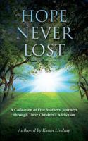 Hope Never Lost: A Collection of Five Mothers' Journeys Through Their Children's Addiction 1481235117 Book Cover