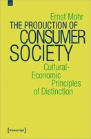 The Production of Consumer Society: Cultural-Economic Principles of Distinction 3837657035 Book Cover