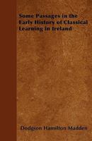Some Passages in the Early History of Classical Learning in Ireland: An Address Delivered at the Inaugural Meeting of the Trinity College Classical Society 1146013051 Book Cover
