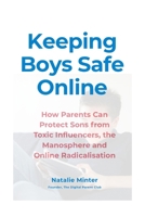 Keeping Boys Safe Online: How Parents Can Protect Sons from Toxic Influencers, the Manosphere and Online Radicalisation (Digital Parenting Series) B0GTPCCL4M Book Cover